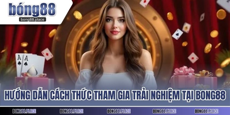 Hướng dẫn cách thức tham gia trải nghiệm tại BONG88